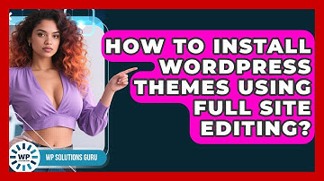 How To Install WordPress Themes Using Full Site Editing? - WP Solutions Guru