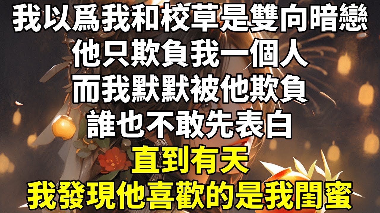 我以爲我和校草是雙向暗戀。   他只欺負我一個人，而我默默被他欺負，誰也不敢先表白。 直到有天，我發現他喜歡的是我閨蜜： 「又欺負我家小意是吧？看爹揍不揍你！」