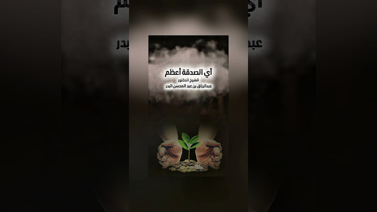 أي الصدقة أعظم . الشيخ الدكتور عبدالرزاق بن عبد المحسن البدر .