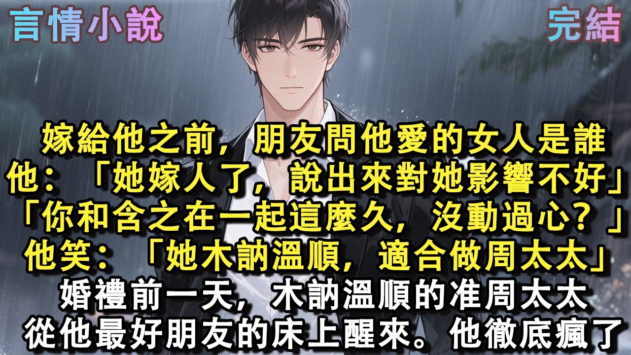 嫁給他之前，朋友問他愛的女人是誰。他垂眸：「她嫁人了，說出來對她影響不好。」「那你和含之在一起這麼久，就沒動過心？」他笑：「她木訥溫順，最適合做周太太。」婚禮前一天，我從他最好朋友的床上醒來。他瘋了。