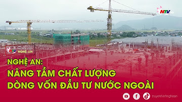 Nghệ An: nâng tầm chất lượng dòng vốn đầu tư nước ngoài
