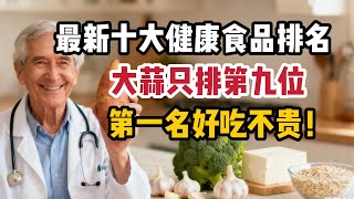 最新十大健康食物排行曝光！大蒜只排第九？第一名好吃又便宜，中老年人每天吃一点，身体越吃越年轻！