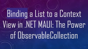 Binding a List to a Context View in .NET MAUI: The Power of ObservableCollection