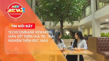 TECHCOMBANK REWARDS: GẮN KẾT THÊM GIÁ TRỊ, TRẢI NGHIỆM THÊM RỰC MÀU