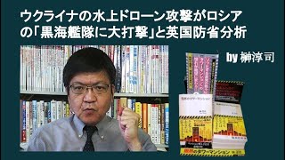 ウクライナの水上ドローン攻撃がロシアの「黒海艦隊に大打撃」と英国防省分析　by榊淳司