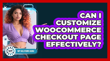 Can I Customize WooCommerce Checkout Page Effectively?