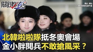 北韓啦啦隊抵冬奧會場風靡全世界 金小胖閱兵都不敢搶風采!? 關鍵時刻 20180209-2 黃世聰 朱學恒 王瑞德