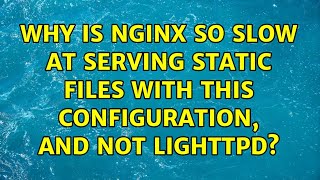 Why is Nginx so slow at serving static files with this configuration, and not lighttpd?
