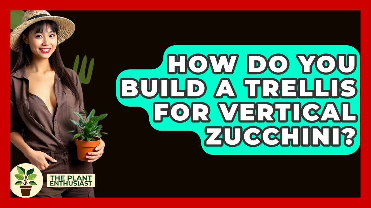 How Do You Build A Trellis For Vertical Zucchini? - The Plant Enthusiast