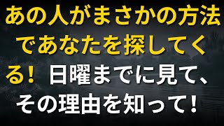 あの人がまさかの方法であなたを探してくる！日曜までに見て、その理由を知って！