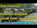 Ordumuz düşmənə cavab verdi: Hərbi maşın vuruldu  YARALILAR VAR