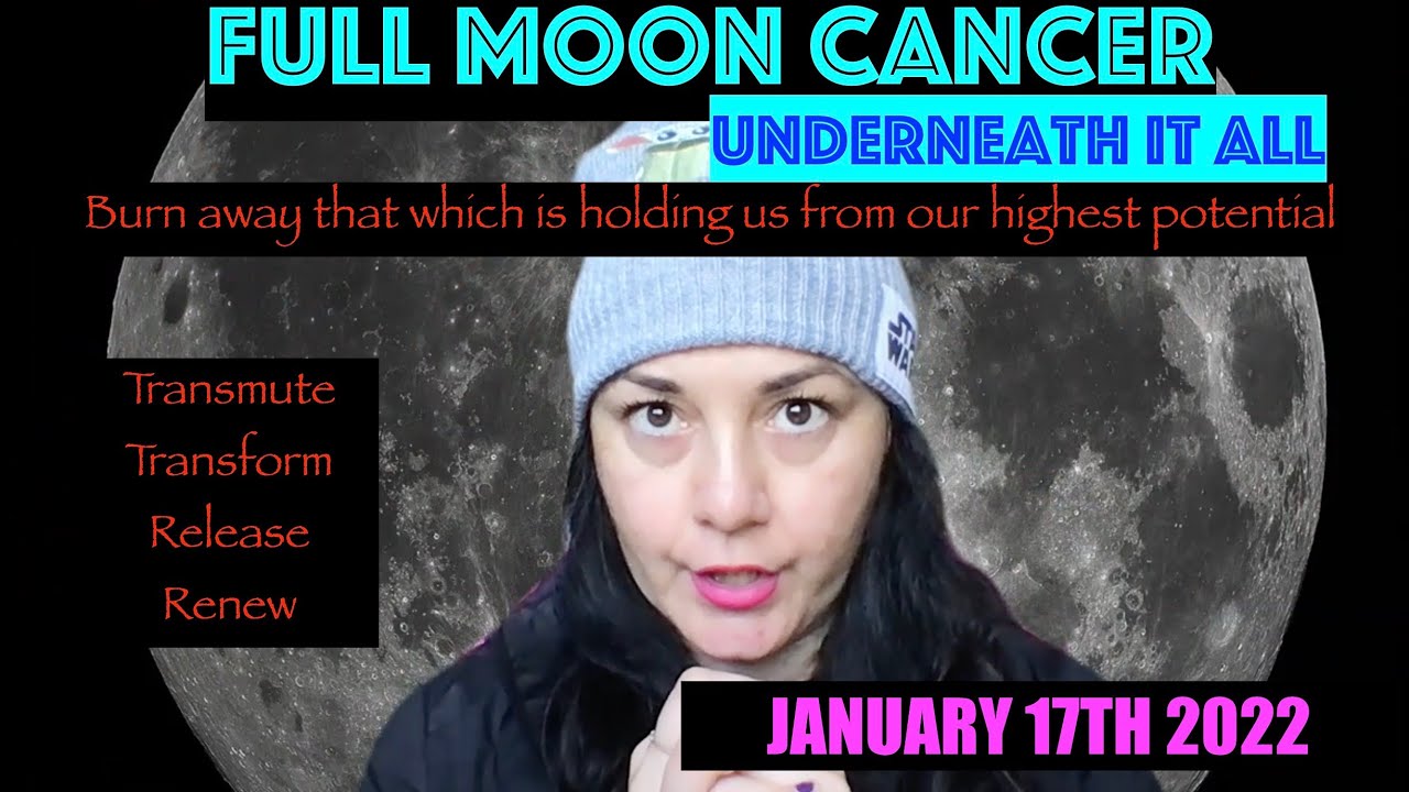 Full Moon Cancer JANUARY 17TH  2022 UNDERNEATH IT ALL