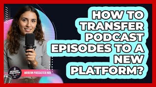 How To Transfer Podcast Episodes To a New Platform?