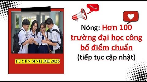 Nóng: Hơn 100 trường đại học công bố điểm chuẩn| Tuyển sinh đại học 2025.