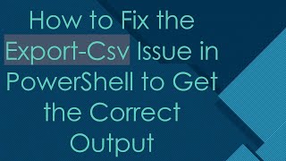 How to Fix the Export-Csv Issue in PowerShell to Get the Correct Output