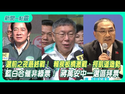 【新聞一點靈】選前之夜最終戰！ 賴侯板橋激戰、柯凱道造勢 藍白合催非綠票！ 蔣萬安中一選區拜票