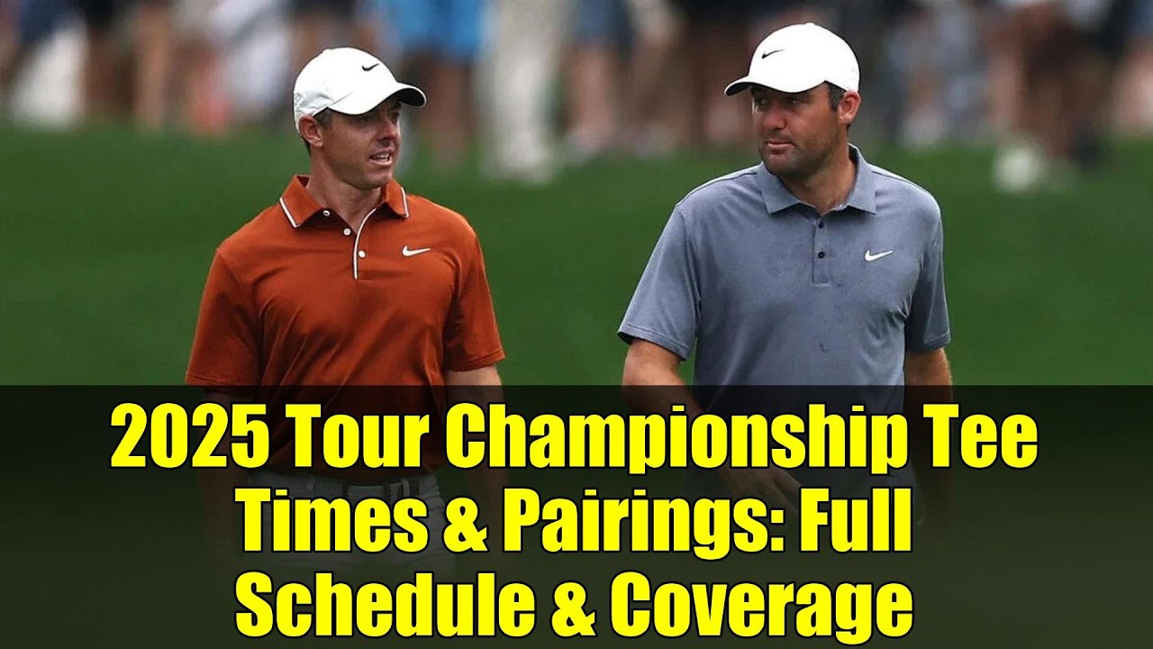 2025 Tour Championship Tee Times & Pairings: Full Schedule & Coverage