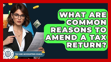 What Are Common Reasons To Amend A Tax Return? - Tax and Accounting Coach