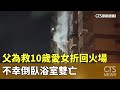 父為救10歲愛女折回火場　不幸倒臥浴室雙亡｜華視新聞 20240507