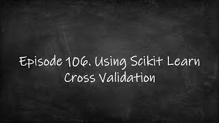 Episode 106. Using Scikit Learn Cross Validation