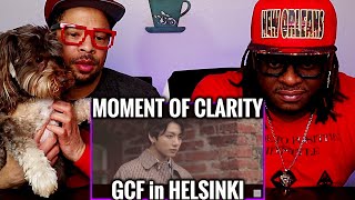 G.C.F in Helsinki REACTION (a Moment of Clarity)