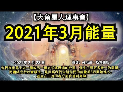 【大角星人理事會】《2021年3月能量》你們在世界上以一種或另一種方式經歷過的分裂，催生了對更多統一的渴望，而團結之所以會發生，是因爲我們告訴你們的能量從3月開始進入，並且在三月的春分逐步達到高峰
