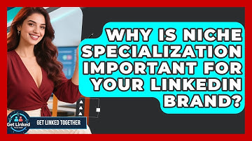 Why Is Niche Specialization Important For Your LinkedIn Brand? - Get Linked Together