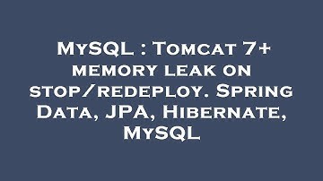 MySQL : Tomcat 7+ memory leak on stop/redeploy. Spring Data, JPA, Hibernate, MySQL