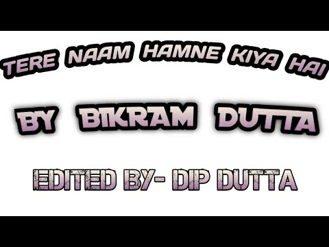 TERE NAAM HAMNE KIYA HAI||BY BIKRAM DUTTA||EDITED BY-DIP DUTTA||