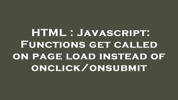 HTML : Javascript: Functions get called on page load instead of onclick/onsubmit