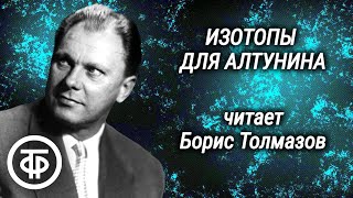 Изотопы для Алтунина. Страницы романа Михаила Колесникова читает Борис Толмазов (1974)