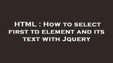 HTML : How to select first td element and its text with Jquery
