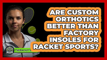 Are Custom Orthotics Better Than Factory Insoles For Racket Sports? - The Racket Xpert
