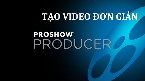 Hướng dẫn CÁCH TẠO VIDEO đơn giản với proshow producer mới nhất