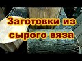 Спасаю заготовки из вяза.