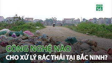 Công nghệ nào cho xử lý rác thải tại Bắc Ninh? | VTC14