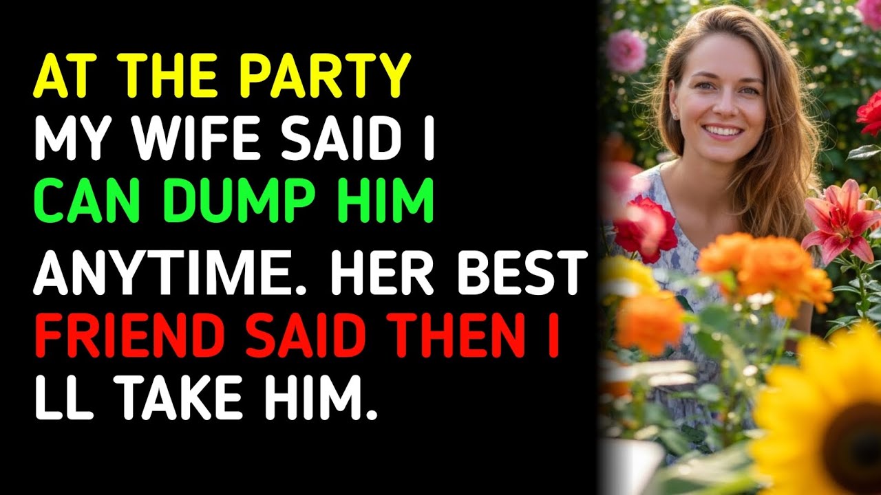 AT THE PARTY MY WIFE SAID I CAN DUMP HIM ΑΝΥΤΙΜΕ. HER BEST FRIEND SAID THEN I LL TAKE HIM.