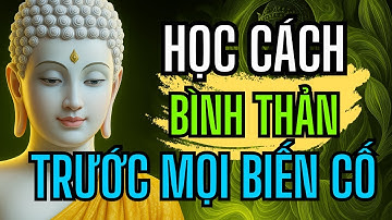 Lời Phật Dạy - Học cách BÌNH THẢN đón nhận mọi thứ, vạn sự ắt được trời xanh an bài.