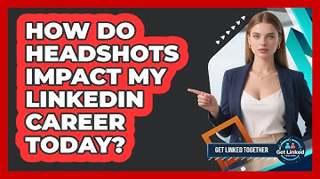 How Do Headshots Impact My LinkedIn Career Today? - Get Linked Together