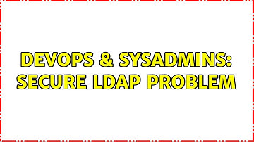 DevOps & SysAdmins: Secure ldap problem (3 Solutions!!)
