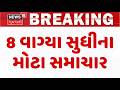 Gujarat Breaking News | 8 વાગ્યા સુધીના તમામ મહત્વના સમાચાર | Breaking News | News of The
