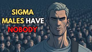 Why Sigma Males Have Nobody In Their Lives (The Harsh Reality)