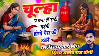 (गैस सिलेंडर सोंग #Gass cylinder) चूल्हा प बना लें रोटी महंगी होगी गैस की टंकी /) Singer Manish Raj 