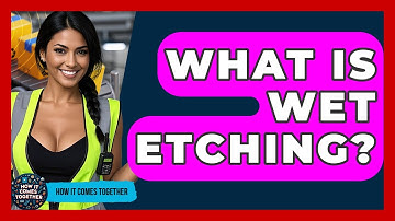 What Is Wet Etching? - How It Comes Together