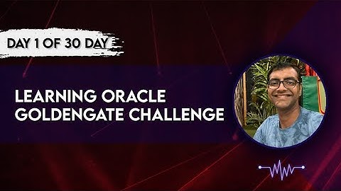 Day 1 Oracle Goldengate Introduction, Overview and Architecture _29 May 2024