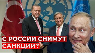 С России снимут санкции? Гутерреш договорился с Путиным? Эрдоган на стороне России? Зерновая сделка