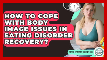 How To Cope With Body Image Issues In Eating Disorder Recovery? - Eating Disorder Support Hub