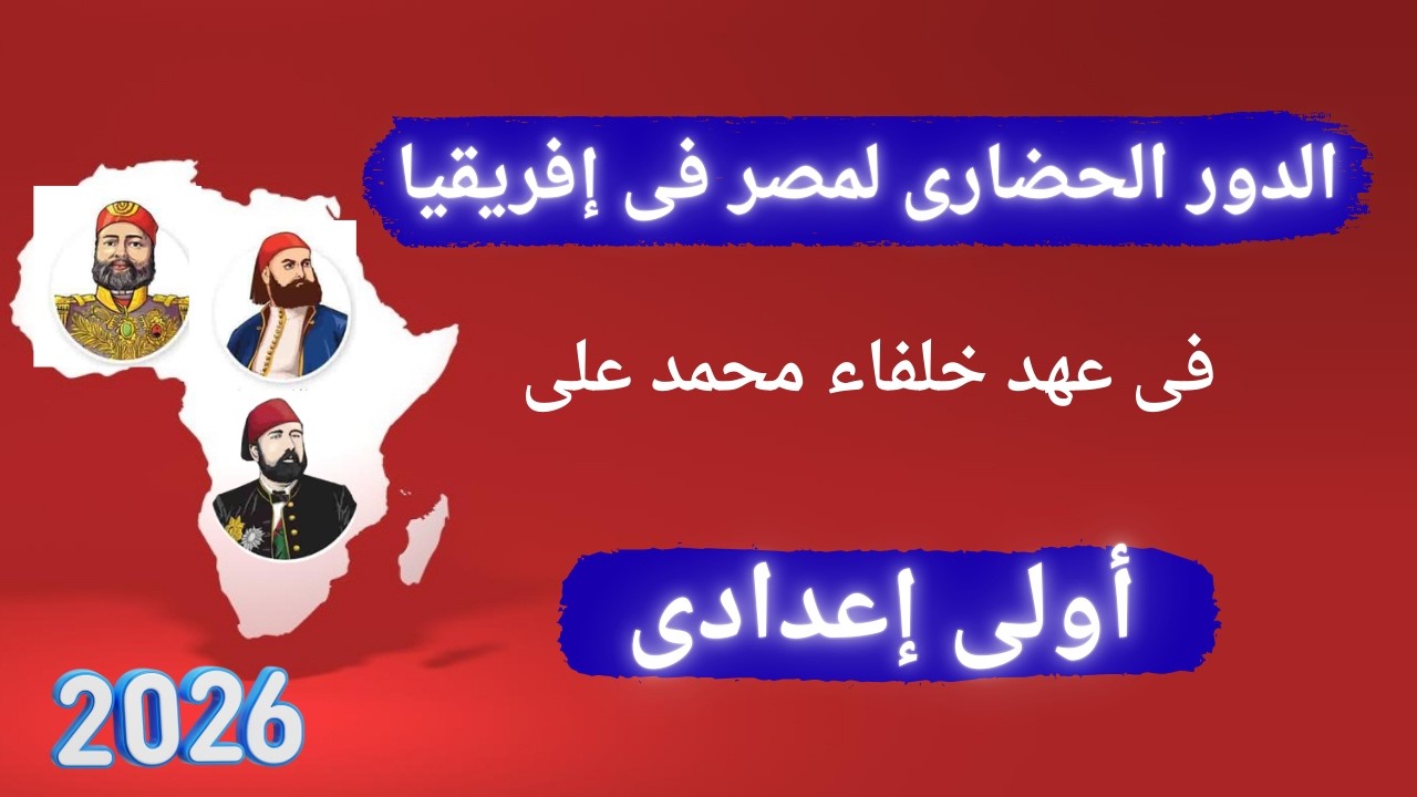 الدور الحضارى لمصر فى قارة إفريقيا فى عهد خلفاء محمد على | أولى إعدادى