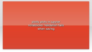 plotly plots in jupyter notebooks: Validation fails when saving