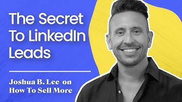 The Secret To LinkedIn Leads | Joshua B. Lee